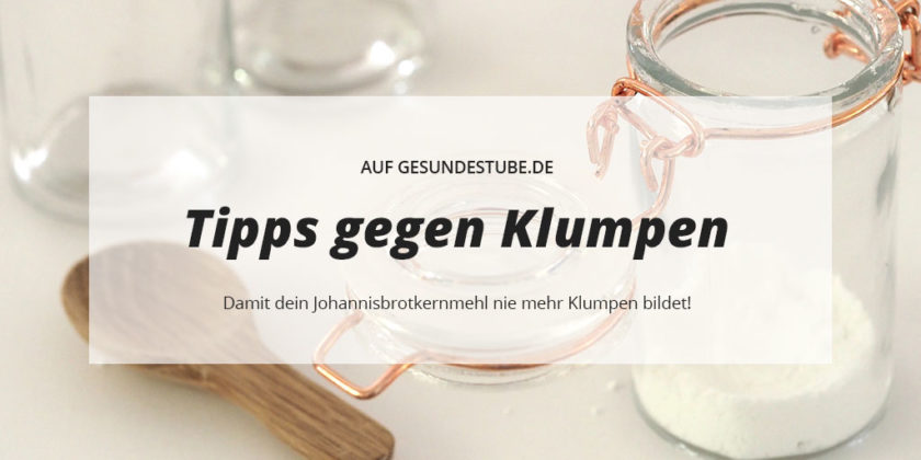 Tipps gegen klumpendes Johannisbrotkernmehl